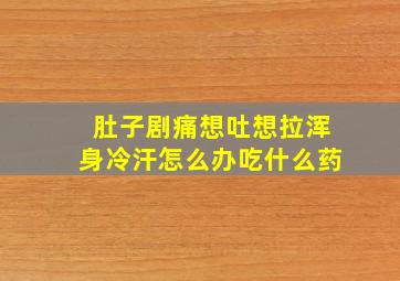 肚子剧痛想吐想拉浑身冷汗怎么办吃什么药