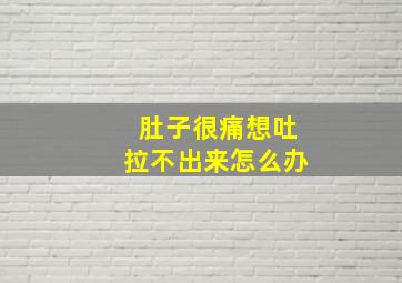 肚子很痛想吐拉不出来怎么办