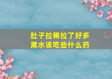 肚子拉稀拉了好多黑水该吃些什么药