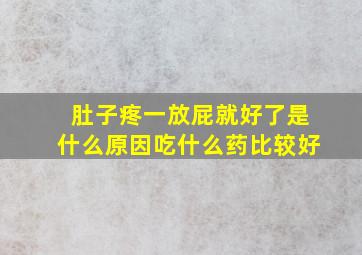 肚子疼一放屁就好了是什么原因吃什么药比较好