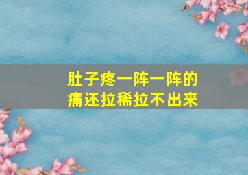 肚子疼一阵一阵的痛还拉稀拉不出来