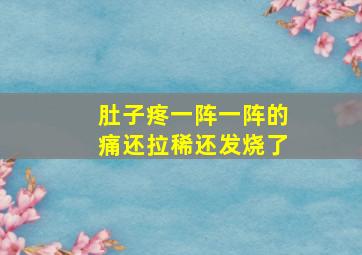 肚子疼一阵一阵的痛还拉稀还发烧了