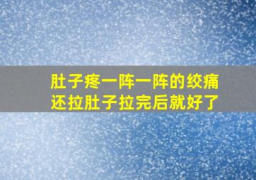 肚子疼一阵一阵的绞痛还拉肚子拉完后就好了