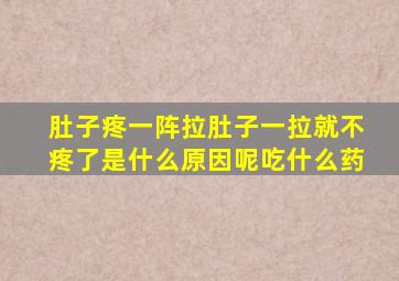 肚子疼一阵拉肚子一拉就不疼了是什么原因呢吃什么药