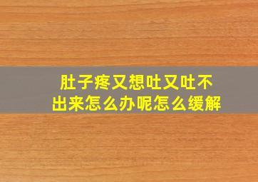 肚子疼又想吐又吐不出来怎么办呢怎么缓解