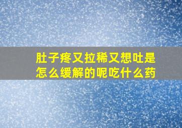 肚子疼又拉稀又想吐是怎么缓解的呢吃什么药