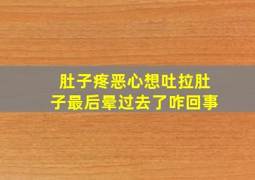 肚子疼恶心想吐拉肚子最后晕过去了咋回事