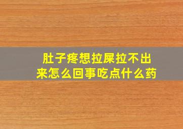 肚子疼想拉屎拉不出来怎么回事吃点什么药