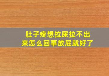 肚子疼想拉屎拉不出来怎么回事放屁就好了