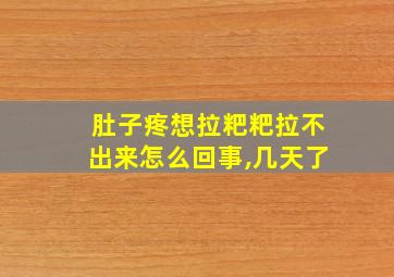 肚子疼想拉粑粑拉不出来怎么回事,几天了