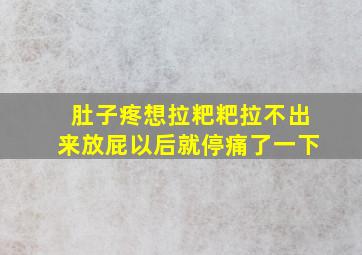 肚子疼想拉粑粑拉不出来放屁以后就停痛了一下