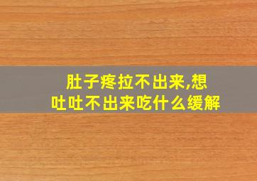 肚子疼拉不出来,想吐吐不出来吃什么缓解