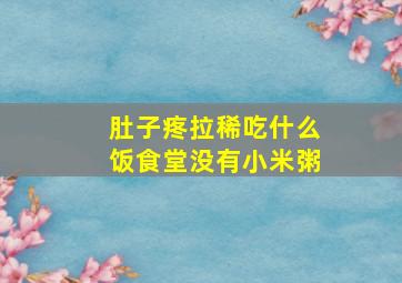 肚子疼拉稀吃什么饭食堂没有小米粥