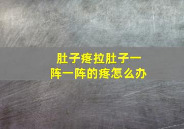 肚子疼拉肚子一阵一阵的疼怎么办