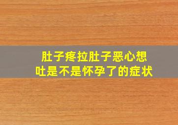 肚子疼拉肚子恶心想吐是不是怀孕了的症状