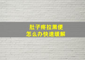 肚子疼拉黑便怎么办快速缓解