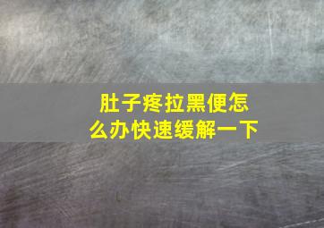 肚子疼拉黑便怎么办快速缓解一下