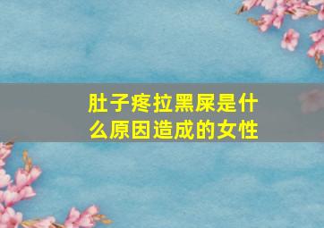 肚子疼拉黑屎是什么原因造成的女性