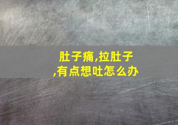 肚子痛,拉肚子,有点想吐怎么办