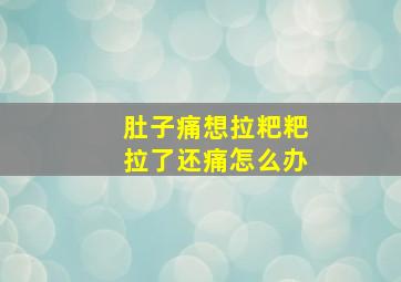 肚子痛想拉粑粑拉了还痛怎么办