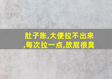 肚子胀,大便拉不出来,每次拉一点,放屁很臭