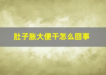 肚子胀大便干怎么回事