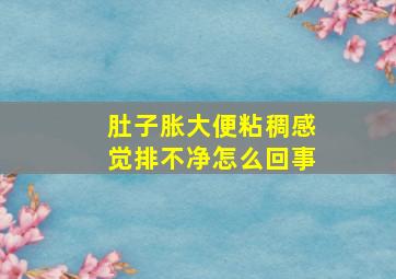 肚子胀大便粘稠感觉排不净怎么回事