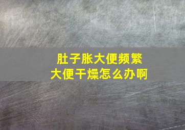 肚子胀大便频繁大便干燥怎么办啊