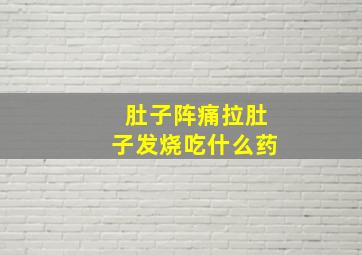 肚子阵痛拉肚子发烧吃什么药