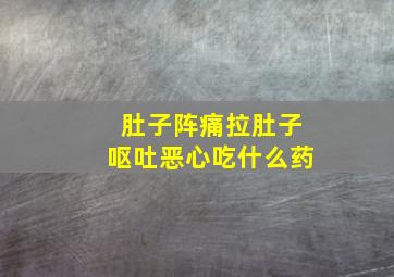 肚子阵痛拉肚子呕吐恶心吃什么药