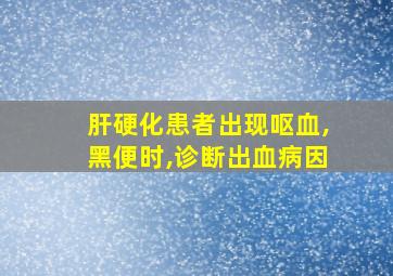 肝硬化患者出现呕血,黑便时,诊断出血病因