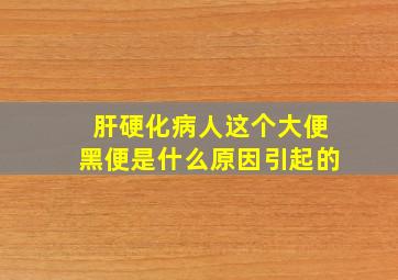 肝硬化病人这个大便黑便是什么原因引起的