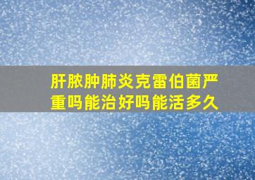 肝脓肿肺炎克雷伯菌严重吗能治好吗能活多久