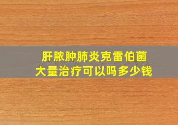 肝脓肿肺炎克雷伯菌大量治疗可以吗多少钱