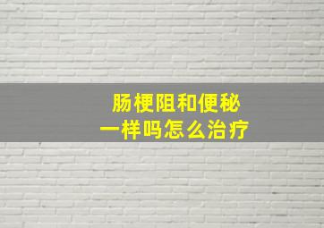 肠梗阻和便秘一样吗怎么治疗