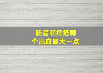 肠癌和痔疮哪个出血量大一点