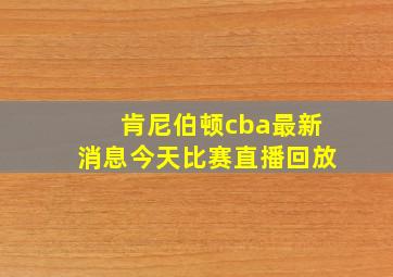 肯尼伯顿cba最新消息今天比赛直播回放