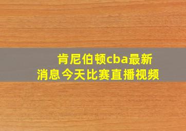 肯尼伯顿cba最新消息今天比赛直播视频