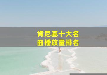 肯尼基十大名曲播放量排名