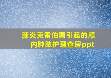 肺炎克雷伯菌引起的颅内肿脓护理查房ppt