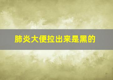 肺炎大便拉出来是黑的