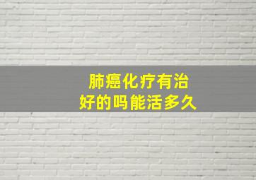 肺癌化疗有治好的吗能活多久