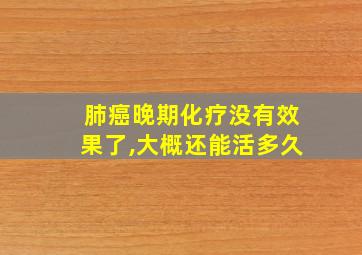 肺癌晚期化疗没有效果了,大概还能活多久