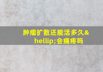 肿瘤扩散还能活多久…会痛疼吗