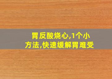 胃反酸烧心,1个小方法,快速缓解胃难受