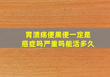 胃溃疡便黑便一定是癌症吗严重吗能活多久