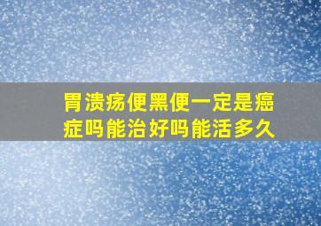 胃溃疡便黑便一定是癌症吗能治好吗能活多久