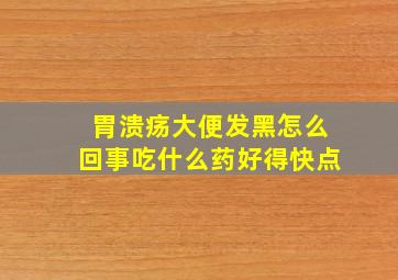 胃溃疡大便发黑怎么回事吃什么药好得快点