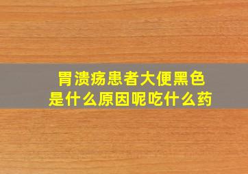 胃溃疡患者大便黑色是什么原因呢吃什么药