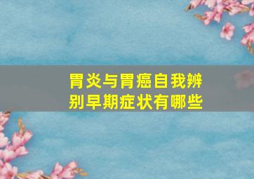 胃炎与胃癌自我辨别早期症状有哪些